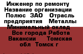 Инженер по ремонту › Название организации ­ Полюс, ЗАО › Отрасль предприятия ­ Металлы › Минимальный оклад ­ 1 - Все города Работа » Вакансии   . Томская обл.,Томск г.